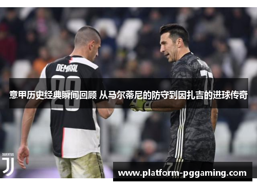 意甲历史经典瞬间回顾 从马尔蒂尼的防守到因扎吉的进球传奇