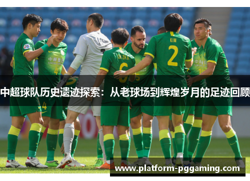 中超球队历史遗迹探索：从老球场到辉煌岁月的足迹回顾