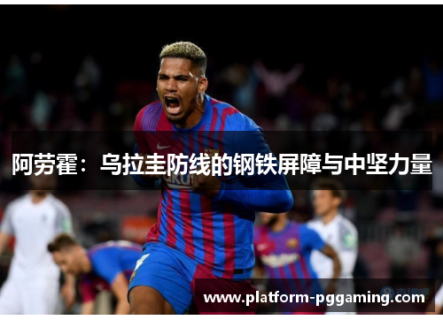 阿劳霍：乌拉圭防线的钢铁屏障与中坚力量
