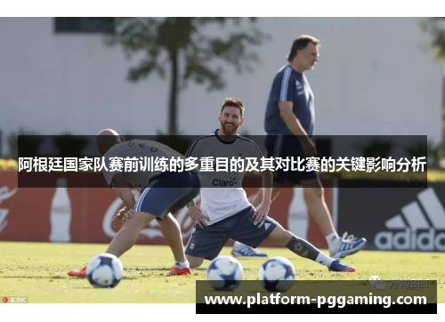阿根廷国家队赛前训练的多重目的及其对比赛的关键影响分析