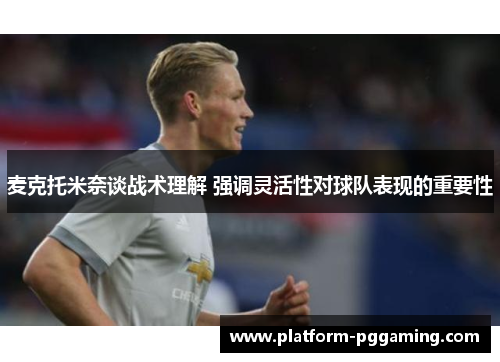 麦克托米奈谈战术理解 强调灵活性对球队表现的重要性