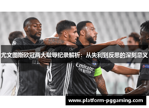尤文图斯欧冠两大耻辱纪录解析：从失利到反思的深刻意义