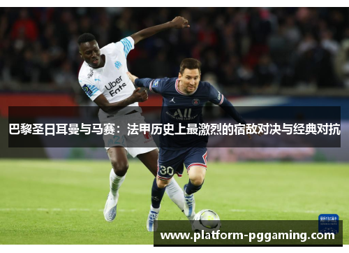 巴黎圣日耳曼与马赛：法甲历史上最激烈的宿敌对决与经典对抗