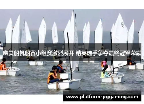 幽灵船帆船赛小组赛激烈展开 精英选手争夺最终冠军荣耀