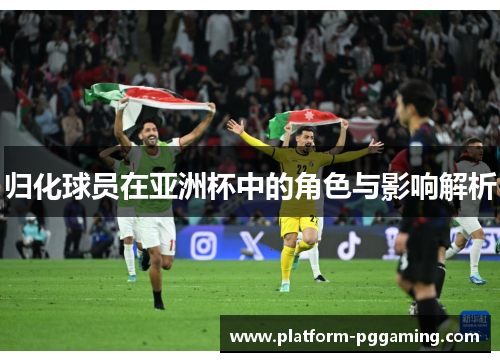 归化球员在亚洲杯中的角色与影响解析