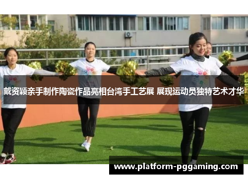 戴资颖亲手制作陶瓷作品亮相台湾手工艺展 展现运动员独特艺术才华