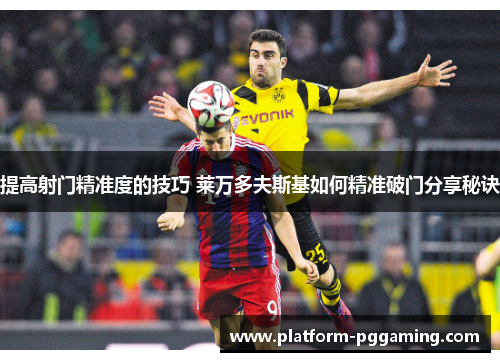 提高射门精准度的技巧 莱万多夫斯基如何精准破门分享秘诀