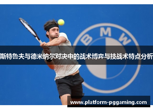 斯特鲁夫与德米纳尔对决中的战术博弈与技战术特点分析