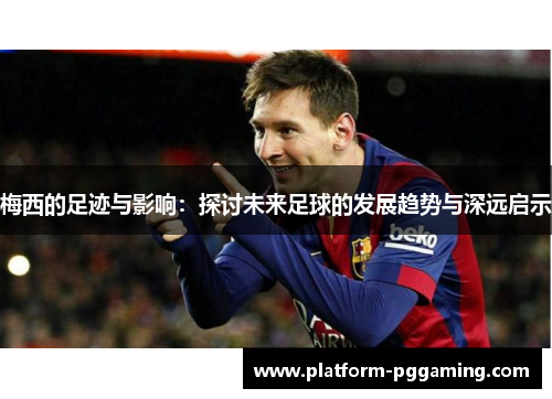梅西的足迹与影响：探讨未来足球的发展趋势与深远启示