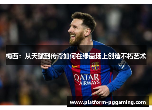 梅西：从天赋到传奇如何在绿茵场上创造不朽艺术