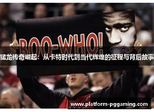 猛龙传奇崛起：从卡特时代到当代辉煌的征程与背后故事